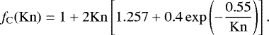 \begin{equation*} f_{\mathrm{C}}(\mathrm{Kn})=1&#x002B;2 \mathrm{Kn} \left[1.257 &#x002B; 0.4 \exp\left(- \frac{0.55}{\mathrm{Kn}} \right) \right]. \end{equation*}