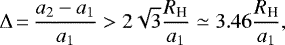 \begin{equation*} \Delta\,{=}\,\frac{a_2-a_1 }{a_1} > 2\sqrt{3} \frac{R_{\textrm{H}}}{a_1} \simeq 3.46 \frac{R_{\textrm{H}}}{a_1},\end{equation*}