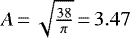 ${A}\,{=}\,\sqrt{\frac{38}{\pi}}\,{=}\,3.47$