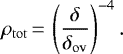 \begin{equation*} {\rho_{\mathrm{tot}}}\,{=}\,\left(\frac{\delta}{{\delta_{\mathrm{ov}}}}\right)^{-4}.\end{equation*}