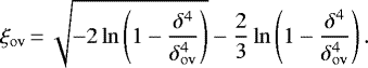 \begin{equation*} {\xi_{\mathrm{ov}}}\,{=}\, \sqrt{-2\ln\left(1-\frac{\delta^4}{\delta_{\mathrm{ov}}^4}\right)}-\frac{2}{3}\ln\left(1-\frac{\delta^4}{\delta_{\mathrm{ov}}^4}\right).\end{equation*}