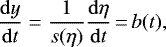 \begin{equation*} \frac{\mathrm{d}y}{\mathrm{d}t}=\frac{1}{s(\eta)}\frac{\mathrm{d}\eta}{\mathrm{d}t}\,{=}\,b(t), \end{equation*}