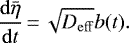\begin{equation*} \frac{\mathrm{d}\bar\eta}{\mathrm{d}t}\,{=}\,\sqrt{{D_{\mathrm{eff}}}}b(t). \end{equation*}