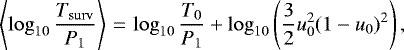 \begin{equation*} \left\langle \log_{10}\frac{{T_{\mathrm{surv}}}}{P_1}\right\rangle\,{=}\, \log_{10}\frac{T_0}{P_1}&#x002B;\log_{10}\left(\frac{3}{2}u_0^2(1-u_0)^2\right),\end{equation*}