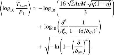 \begin{eqnarray*}\left\langle \log_{10}\frac{{T_{\mathrm{surv}}}}{P_1}\right\rangle &\simeq& -\log_{10}\left(\frac{16\sqrt{2} A \varepsilon{M}\sqrt{\eta(1-\eta)}}{3}\right)\nonumber\\ &&&#x002B;\,\log_{10}\left(\frac{\delta^6}{\delta_{\mathrm{ov}}^6}\frac{1}{1-(\delta/{\delta_{\mathrm{ov}}})^4}\right)\\ &&&#x002B;\,\sqrt{-\ln\left(1-\left(\frac{\delta}{{\delta_{\mathrm{ov}}}}\right)^4\right)}.\nonumber \end{eqnarray*}