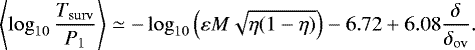 \begin{equation*} \left\langle \log_{10}\frac{{T_{\mathrm{surv}}}}{P_1}\right\rangle \simeq -\log_{10}\left( \varepsilon {M} \sqrt{\eta(1-\eta)} \right) - 6.72 &#x002B; 6.08 \frac{\delta}{{\delta_{\mathrm{ov}}}}.\end{equation*}
