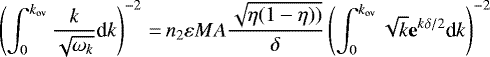 \begin{equation*} \left(\int_0^{{k_{\mathrm{ov}}}} \frac{k}{\sqrt{\omega_k}}\textrm{d} k\right)^{-2}\,{=}\,n_2 \varepsilon M {A}\frac{\sqrt{\eta(1-\eta))}}{\delta} \left(\int_0^{{k_{\mathrm{ov}}}} \sqrt{k}\mathbf{e}^{k\delta/2}\textrm{d} k\right)^{-2} \end{equation*}