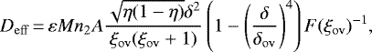 \begin{equation*} {D_{\mathrm{eff}}} \,{=}\,\varepsilon {M} n_2{A}\frac{\sqrt{\eta(1-\eta)}\delta^2}{{\xi_{\mathrm{ov}}}({\xi_{\mathrm{ov}}}&#x002B;1)}\left(1-\left(\frac{\delta}{{\delta_{\mathrm{ov}}}}\right)^4\right)F({\xi_{\mathrm{ov}}})^{-1},\end{equation*}