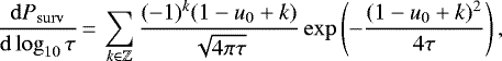 \begin{equation*} \frac{\mathrm{d}P_{\mathrm{surv}}}{\mathrm{d}\log_{10}\tau}\,{=}\,\sum_{k\in {\mathbb{Z}}}\frac{(-1)^k(1-u_0&#x002B;k)}{\sqrt{4\pi \tau}}\exp\left(-\frac{(1-u_0&#x002B;k)^2}{4\tau}\right), \end{equation*}