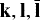$\mathbf{k}, \mathbf{l},\mathbf{\bar l}$