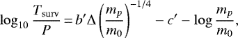 \begin{equation*} \log_{10} \frac{{T_{\mathrm{surv}}}}{P}\,{=}\,b&#x0027;\Delta \left(\frac{m_p}{m_0}\right)^{-1/4} - c&#x0027; - \log\frac{m_p}{m_0},\end{equation*}