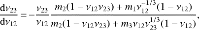 \begin{equation*} \frac{\mathrm{d}\nu_{23}}{\mathrm{d}\nu_{12}}\,{=}\,{-}\frac{\nu_{23}}{\nu_{12}} \frac{m_2(1-\nu_{12}\nu_{23})&#x002B;m_1\nu_{12}^{-1/3}(1-\nu_{12})}{m_2(1-\nu_{12}\nu_{23})&#x002B;m_3\nu_{12}\nu_{23}^{1/3}(1-\nu_{12})},\end{equation*}