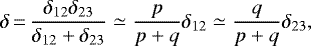 \begin{equation*} \delta\,{=}\,\frac{\delta_{12}\delta_{23}}{\delta_{12}&#x002B;\delta_{23}} \simeq \frac{p}{p&#x002B;q}\delta_{12} \simeq \frac{q}{p&#x002B;q}\delta_{23},\end{equation*}