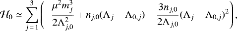 \begin{equation*} {\mathcal{H}}_0 \simeq \sum_{j\,{=}\,1}^{3}\left(-\frac{\mu^2m_j^3}{2\Lambda_{j,0}^2} &#x002B; n_{j,0}(\Lambda_{j}-\Lambda_{0,j})- \frac{3n_{j,0}}{2\Lambda_{j,0}}(\Lambda_{j}-\Lambda_{0,j})^2 \right), \end{equation*}