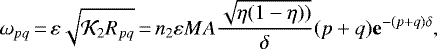 \begin{equation*} \omega_{pq}\,{=}\,\varepsilon\sqrt{{\mathcal{K}}_{2}R_{pq}}\,{=}\,n_{2} \varepsilon M {A}\frac{\sqrt{\eta(1-\eta))}}{\delta}(p&#x002B;q)\mathbf{e}^{-(p&#x002B;q)\delta},\end{equation*}