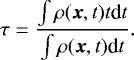 \begin{equation*}\tau = \frac{\int \rho (\vec{x}, t) t \textrm{d}t}{\int \rho (\vec{x},t) \textrm{d}t}. \end{equation*}
