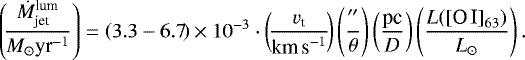 \begin{equation*}\left(\!\frac{\dot{M}_{\text{jet}}^{\text{lum}} }{M_{\odot} \text{yr}^{-1} } \right) = \left(3.3-6.7 \!\right) \times 10^{-3} \cdot \left(\!\frac{v_{\text{t}} }{\text{km\,s$^{-1}$}} \!\right) \left( \frac{ &#x0027;&#x0027; }{ \theta }\right) \left( \frac{\text{pc}}{ D} \right)\left( \frac{L(\text{[O\,I]}_{63})}{L_{\odot}}\right). \end{equation*}