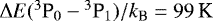 $\Delta E({}^{3}\text{P}_0-{}^{3}\text{P}_1)/k_{\text{B}} = 99\,\text{K}$