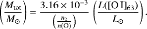 \begin{equation*} \left( \frac{M_{\text{tot}} }{ M_{\odot} }\right) = \frac{3.16\times 10^{-3} }{ \left( \frac{n_2}{n(\text{O})}\right) } \, \left(\frac{L(\text{[O\,I]}_{63})}{L_{\odot}} \right). \end{equation*}