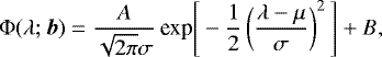 \begin{equation*} \Phi(\lambda; \bm{b}) = \frac{A}{\sqrt{2\pi}\sigma}\,\text{exp}\Bigg[-\frac{1}{2} \left(\frac{\lambda - \mu}{\sigma}\right)^2 \Bigg] &#x002B; B ,\end{equation*}