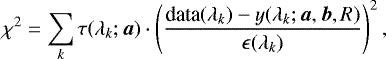 \begin{equation*}\chi^2 = \sum_k \tau(\lambda_k; \bm{a}) \cdot \left( \frac{\text{data}(\lambda_k) - y(\lambda_k; \bm{a}, \bm{b}, R) }{ \epsilon (\lambda_k)}\right)^2 , \end{equation*}