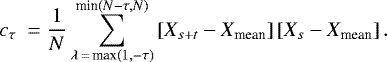 \begin{equation*} c_{\tau}~= \frac{1}{N}\sum_{\lambda\,{=}\,\textrm{max}(1,-\tau)}^{\textrm{min}(N-\tau,N)} \left[X_{s&#x002B;t}-X_{\textrm{mean}}\right]\left[X_{s}-X_{\textrm{mean}}\right].\end{equation*}