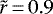 $\tilde{r} \,{=}\, 0.9$