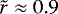 $\tilde{r} \approx 0.9$