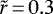 $\tilde{r}\,{=}\,0.3$