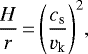 \begin{align*} \frac{H}{r} \,{=}\, {\left( \frac{c_{\textrm{s}}}{v_{\textrm{k}}} \right)}^2, \end{align*}
