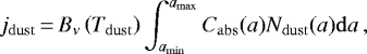 \begin{equation*} j_{\mathrm{dust}}\,{=}\,B_{\nu}\left(T_{\mathrm{dust}} \right) \int_{ a_{\mathrm{min}} }^{ a_{\mathrm{max}} } C_{\mathrm{abs}}(a) N_{\mathrm{dust}}(a) \mathrm{d}a\,, \end{equation*}
