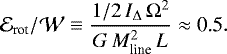 \begin{equation*}{\cal{E}}_{\textrm{rot}}/{\cal{W}} \equiv \frac{1/2\,{I}_{\Delta}\,{\Omega}^{2}}{G\, M_{\textrm{line}}^{2}\, {L}} \approx {\textrm{0.5}}. \end{equation*}