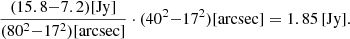 $$ \begin{aligned} \frac{(15.8 {-} 7.2)[\mathrm{Jy}]}{(80^2{-} 17^2)[\mathrm{arcsec}]} \cdot (40^2 {-} 17^2) [\mathrm{arcsec}] = 1.85\, [\mathrm{Jy}]. \end{aligned} $$