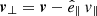 $ \boldsymbol{v}_\perp=\boldsymbol{v} - \hat{e}_\parallel \,v_{\parallel} $