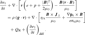 $$ \begin{aligned}&\frac{\partial e_1}{\partial t} + \nabla \cdot \left[ \boldsymbol{v}\left(e + p + \frac{|\boldsymbol{B}|^2}{2 \mu _0} \right) - \frac{\boldsymbol{B}(\boldsymbol{v} \cdot \boldsymbol{B}) }{\mu _0} \right] \nonumber \\&\qquad = \rho \left(\boldsymbol{g} \cdot \boldsymbol{v}\right) +\mathbf \nabla \cdot \left[ \eta _{\rm A} \frac{\boldsymbol{B} \times {\boldsymbol{J}_\perp } }{\mu _0} + \frac{\mathbf{\nabla p_{\rm e} \times \boldsymbol{B}}}{e n_{\rm e} \mu _0} \right] \nonumber \\&\qquad \ \ \ + Q_{\rm R} + \left( \frac{\partial e_1}{\partial t}\right)_{\rm diff} . \end{aligned} $$