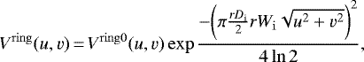 \begin{equation*} V^{\mathrm{ring}}(u,v)\,{=}\,V^{\mathrm{ring0}}(u,v) \exp \frac{-\bigg(\pi \frac{rD_{\mathrm{i}}}{2} rW_{\mathrm{i}} \sqrt{u^2 &#x002B; v^2} \bigg)^2 }{4 \ln 2},\end{equation*}