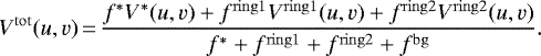 \begin{equation*} V^{\mathrm{tot}}(u,v)\,{=}\,\frac{f^{\mathrm{*}} V^*(u,v) &#x002B; f^{\mathrm{ring1}} V^{\mathrm{ring1}}(u,v) &#x002B; f^{\mathrm{ring2}} V^{\mathrm{ring2}}(u,v) }{ f^{\mathrm{*}} &#x002B; f^{\mathrm{ring1}} &#x002B; f^{\mathrm{ring2}} &#x002B; f^{\mathrm{bg}} }. \end{equation*}