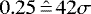 $0.25 \hat{\,{=}\,} 42\sigma$