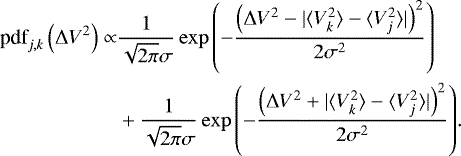 \begin{align*} \textrm{pdf}_{j,k}\left(\Delta V^2\right) \propto& \frac{1}{\sqrt{2 \pi} \sigma} \exp{\left(-\frac{\left(\Delta V^2-|\langle{V_k^2}\rangle - \langle{V_j^2}\rangle|\right)^2}{2 \sigma^2}\right)} \nonumber \\ &&#x002B;\frac{1}{\sqrt{2 \pi} \sigma} \exp{\left(-\frac{\left(\Delta V^2&#x002B;|\langle{V_k^2}\rangle - \langle{V_j^2}\rangle|\right)^2}{2 \sigma^2}\right)}.\end{align*}