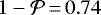 $1-\mathcal{P}\,{=}\,0.74$