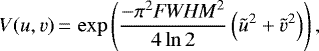 \begin{equation*}V(u,v)\,{=}\,\exp\left(\frac{-\pi^2 \mathit{FWHM}^2 }{4 \ln{2}} \left(\tilde{u}^2 &#x002B; \tilde{v}^2 \right) \right),\\ \end{equation*}