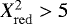 $X_{\mathrm{red}}^2>5$