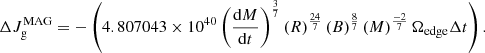 $$ \begin{aligned} \Delta {J}_\mathrm{g} ^\mathrm{MAG} =-\left(4.807043 \times 10^{40}\left(\mathrm{d} M\over \mathrm{d} t\right)^{3\over 7}\left({R}\right)^{24\over 7}\left({B}\right)^{8\over 7}\left({M}\right)^{-2\over 7}\Omega _\mathrm{edge} \Delta {t}\right). \end{aligned} $$