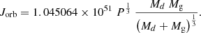 $$ \begin{aligned} {J}_\mathrm{orb} =1.045064 \times 10^{51}~{P}^{1\over 3}~\frac{{M}_{d}~{M}_\mathrm{g} }{\left({M}_{d}+{M}_\mathrm{g} \right)^{1\over 3}}. \end{aligned} $$