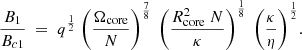 $$ \begin{aligned} {{{B}_{1}}\over {{B}_{c1}}}~=~{q}^{{1}\over {2}}~{\left({{\Omega _\mathrm{core} }\over {N}}\right)^{{7}\over {8}}}~\left({{{R}_\mathrm{core} ^{2}~{N}}\over {\kappa }}\right)^{{1}\over {8}}~{\left({{\kappa }\over {\eta }}\right)}^{{1}\over {2}}. \end{aligned} $$