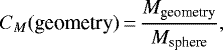 \begin{eqnarray*} C_M(\textrm{geometry})\,{=}\,\frac{M_{\textrm{geometry}}}{M_{\textrm{sphere}}},\end{eqnarray*}