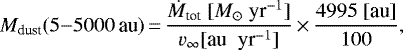 \begin{equation*} M_{\textrm{dust}}(5{-}5000\,\textrm{au})\,{=}\,\frac{\dot M_{\textrm{tot}}\; [{M_{\odot}\; \textrm{yr}^{-1}}]}{v_{\infty} [\textrm{au\; yr}^{-1}]} \,{\times}\,\frac{4995\;[\textrm{au}]}{100},\end{equation*}