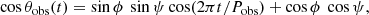 $$ \begin{aligned} \cos \theta _{\rm obs}(t) = \sin \phi \ \sin \psi \cos (2\pi t/P_{\rm obs}) + \cos \phi \ \cos \psi , \end{aligned} $$