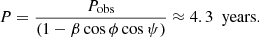 $$ \begin{aligned} P=\frac{P_{\rm obs}}{(1-\beta \cos \phi \cos \psi )}\approx 4.3\ \text{ years}. \end{aligned} $$