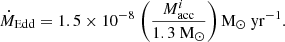 $$ \begin{aligned} \dot{M}_\mathrm{Edd} =1.5\times 10^{-8}~\bigg (\frac{M^i_{\mathrm{acc} }}{1.3~ \mathrm{M} _{\odot }}\bigg ) \,\mathrm{M} _{\odot }~\mathrm{yr} ^{-1}. \end{aligned} $$